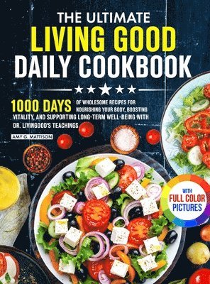 The Ultimate Living Good Daily Cookbook: 1000 Days of Wholesome Recipes for Nourishing Your Body, Boosting Vitality, and Supporting Long-Term Well-bei