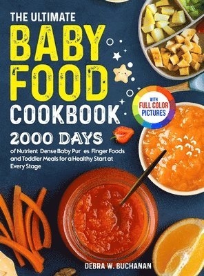 The Ultimate Baby Food Cookbook: 2000 Days of Nutrient-Dense Baby Purées, Finger Foods, and Toddler Meals for a Healthy Start at Every Stage Full Colo