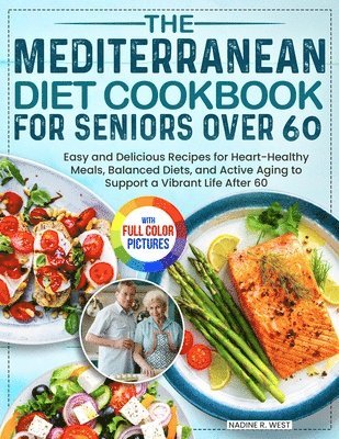 Nadine R. West - The Mediterranean Diet Cookbook for Seniors Over 60: Easy and Delicious Recipes for Heart-Healthy Meals, Balanced Diets, and Active Aging to Support a, Häftad