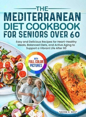 The Mediterranean Diet Cookbook for Seniors Over 60: Easy and Delicious Recipes for Heart-Healthy Meals, Balanced Diets, and Active Aging to Support a