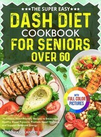 bokomslag The Super Easy DASH Diet Cookbook for Seniors Over 60: Nutritious, Heart-Friendly Recipes to Encourage Healthy Blood Pressure, Promote Heart Wellness,