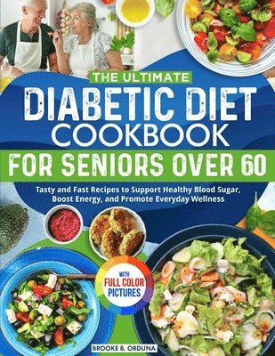 The Ultimate Diabetic Diet Cookbook for Seniors Over 60: Tasty and Fast Recipes to Support Healthy Blood Sugar, Boost Energy, and Promote Everyday Wel
