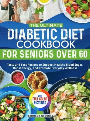 Brooke B. Orduna - The Ultimate Diabetic Diet Cookbook for Seniors Over 60: Tasty and Fast Recipes to Support Healthy Blood Sugar, Boost Energy, and Promote Everyday Wel, Inbunden
