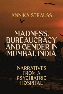 Annika Strauss - Madness, Bureaucracy and Gender in Mumbai, India, Inbunden
