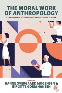 bokomslag The Moral Work of Anthropology: Ethnographic Studies of Anthropologists at Work