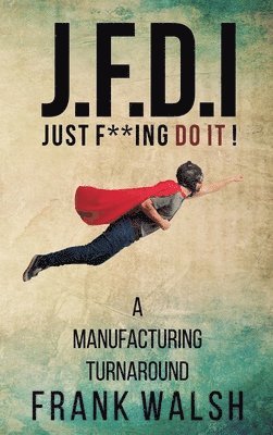 JFDI - A Manufacturing Turnaround: Just f **ing Do It 1