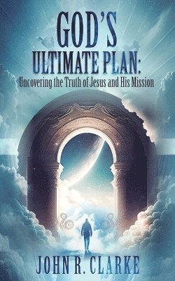 John R Clarke - Uncovering the Truth of Jesus and His Mission, Häftad