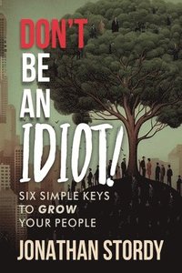 bokomslag Don't Be an Idiot: Six Simple Keys to Grow Your People