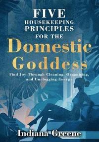 bokomslag Five Housekeeping Principles for the Domestic Goddess