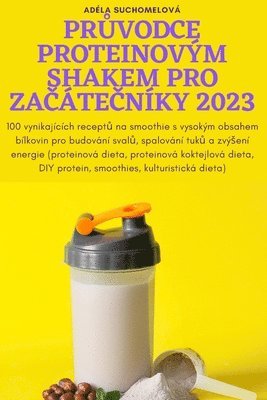 bokomslag Pr&#366;vodce Proteinovm Shakem Pro Za&#268;te&#268;nky 2023