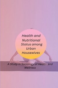 bokomslag Health and Nutritional Status among Urban Housewives A Study in Sociology of Health and Wellness