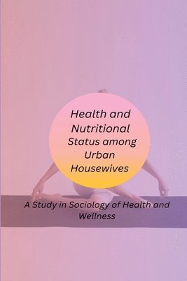 Health and Nutritional Status among Urban Housewives A Study in Sociology of Health and Wellness 1