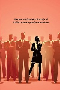 bokomslag Women and politics A study of Indian women parliamentarians