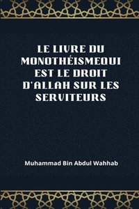 bokomslag Le Livre Du Monotheismequi Est Le Droit d'Allah Sur Les Serviteurs