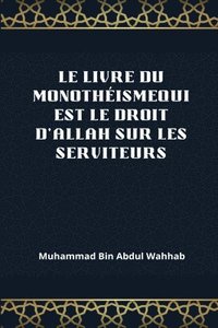 bokomslag Le Livre Du Monothéismequi Est Le Droit d'Allah Sur Les Serviteurs