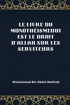 bokomslag Le Livre Du Monothéismequi Est Le Droit d'Allah Sur Les Serviteurs