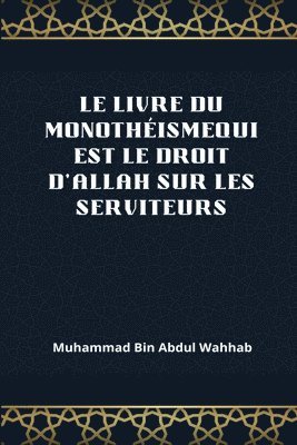 bokomslag Le Livre Du Monotheismequi Est Le Droit d'Allah Sur Les Serviteurs