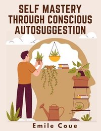 bokomslag Self Mastery Through Conscious Autosuggestion