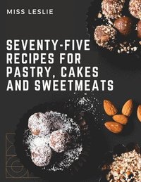 bokomslag Seventy-Five Recipes For Pastry, Cakes And Sweetmeats
