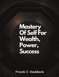 bokomslag Mastery Of Self For Wealth, Power, Success