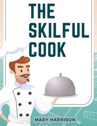 bokomslag The Skilful Cook: A Practical Manual of Modern Experience