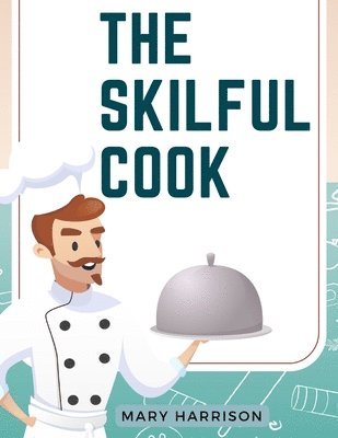 bokomslag The Skilful Cook: A Practical Manual of Modern Experience