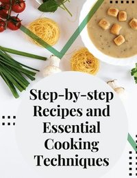 bokomslag Step-by-step Recipes and Essential Cooking Techniques: Tips, and Tricks for Easy Cooking