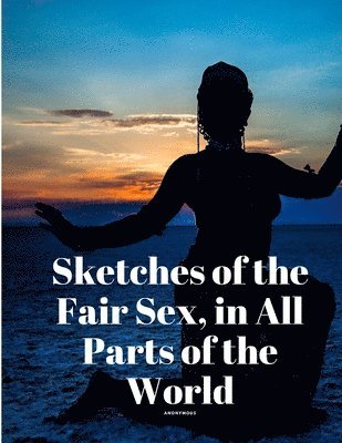 bokomslag Sketches of the Fair Sex, in All Parts of the World