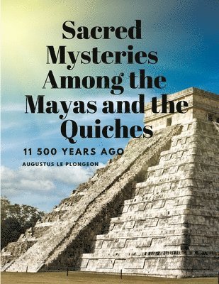 Sacred Mysteries Among the Mayas and the Quiches, 11 500 Years Ago 1