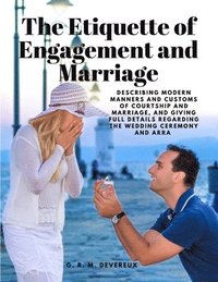 bokomslag The Etiquette of Engagement and Marriage - Describing Modern Manners and Customs of Courtship and Marriage, and giving Full Details regarding the Wedding Ceremony and Arra