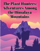 bokomslag The Plant Hunters: Adventures Among the Himalaya Mountains