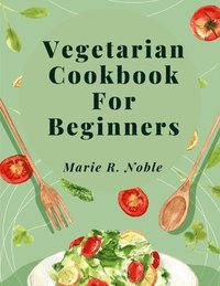 bokomslag Vegetarian Cookbook For Beginners: Nutrient-Rich Dishes for a Sustainable and Healthy Lifestyle