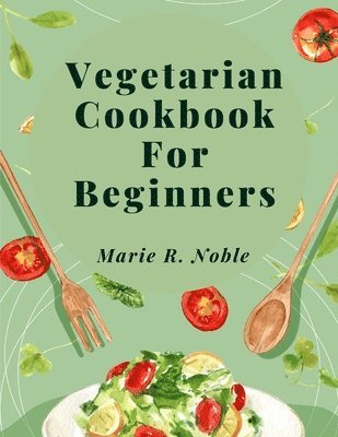 Vegetarian Cookbook For Beginners: Nutrient-Rich Dishes for a Sustainable and Healthy Lifestyle 1