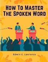 bokomslag How To Master The Spoken Word - The Making of Oratory