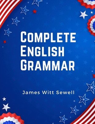 Complete English Grammar: The Parts of Speech, Inflections, Analysis of Sentences, and Syntax 1