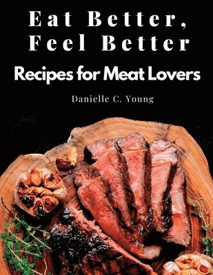 Eat Better, Feel Better: Recipes for Meat Lovers - Fish, Beef, Mutton, and Garnitures 1