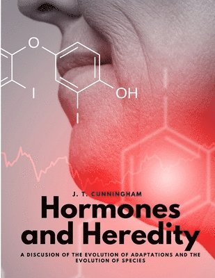 Hormones and Heredity - A Discusion of the Evolution of Adaptations and the Evolution of Species 1