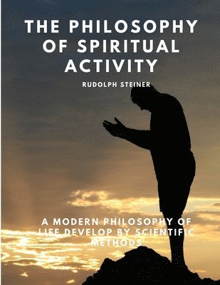 Rudolph Steiner - Philosophy of Spiritual Activity - A Modern Philosophy of Life Develop by Scientific Methods, Häftad