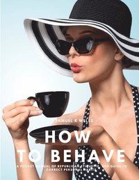 bokomslag How To Behave - A Pocket Manual Of Republican Etiquette, And Guide To Correct Personal Habits