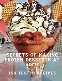 bokomslag Secrets of Making Frozen Desserts At Home 150 Tested Recipes