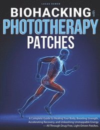 bokomslag Biohacking With Phototherapy Patches: A Complete Guide to Healing Your Body, Boosting Strength, Accelerating Recovery, and Unleashing Unstoppable Ener