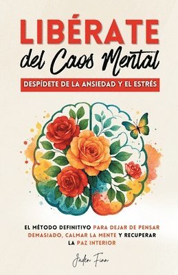 bokomslag Libérate del Caos Mental: Despídete de la Ansiedad y el Estrés. El Método Definitivo para Dejar de Pensar Demasiado, Calmar la Mente y Recuperar la Pa