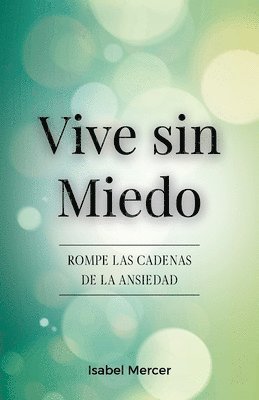 bokomslag Vive sin Miedo: Rompe Las Cadenas De La Ansiedad - Cómo Recuperar El Control De Tu Vida Con Técnicas De Respiración, Hábitos Saludables Y Un Enfoque H