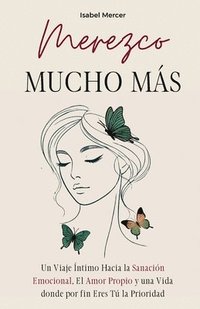bokomslag Merezco Mucho Más: Un Viaje Íntimo Hacia la Sanación Emocional, el Amor Propio y una Vida donde por Fin Eres Tú la Prioridad