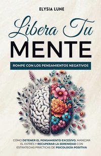 bokomslag Libera tu Mente: Rompe con los Pensamientos Negativos - Cómo Detener el Pensamiento Excesivo, Manejar el Estrés y Recuperar la Serenidad con Estrategi