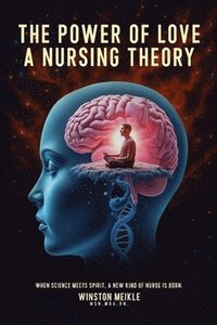 bokomslag A Power of Love a Nursing Theory: When science meets spirits, A new kind of nurse is born