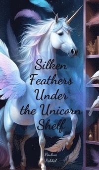 bokomslag Silken Feathers Under the Unicorn Shelf