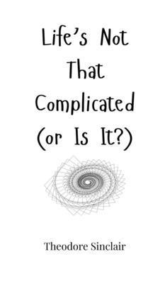 Theodore Sinclair - Life's Not That Complicated (or Is It?), Inbunden