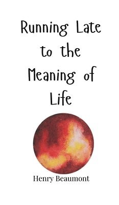 Henry Beaumont - Running Late to the Meaning of Life, Inbunden