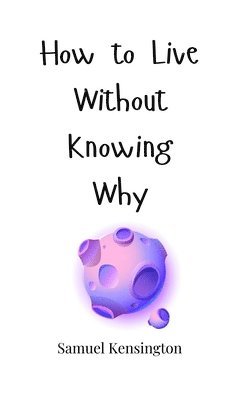 How to Live Without Knowing Why 1